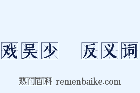 戏吴少綝反义词是什么意思的图片